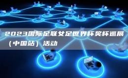 2023國際足聯(lián)女足世界杯獎杯巡展（中國站）活動