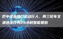 巴中這些路口啟動行人、兩三輪車交通違法行為24小時智能抓拍