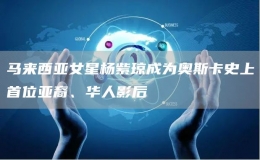 馬來西亞女星楊紫瓊成為奧斯卡史上首位亞裔、華人影后