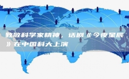 致敬科學(xué)家精神，話劇《今夜星辰》在中國科大上演