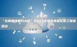 “會(huì)聚良緣相約大旺”2023年肇慶高新區(qū)職工聯(lián)誼活動(dòng)