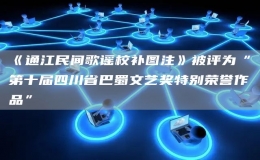 《通江民間歌謠校補圖注》被評為“第十屆四川省巴蜀文藝獎特別榮譽作品”