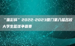 “體彩杯”2022-2023廈門第八屆名校大學(xué)生籃球爭(zhēng)霸賽