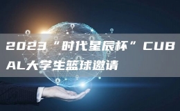 2023“時(shí)代星辰杯”CUBAL大學(xué)生籃球邀請(qǐng)
