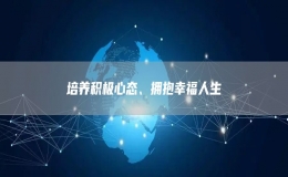 培養(yǎng)積極心態(tài)、擁抱幸福人生