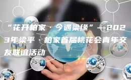 “花開柏家·今遇梁緣”—2023年梁平·柏家首屆桃花會(huì)青年交友聯(lián)誼活動(dòng)