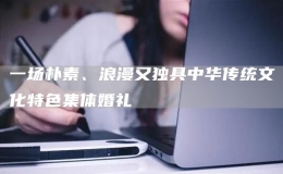 一場樸素、浪漫又獨具中華傳統(tǒng)文化特色集體婚禮