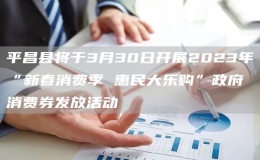 平昌縣將于3月30日開(kāi)展2023年“新春消費(fèi)季 惠民大樂(lè)購(gòu)”政府消費(fèi)券發(fā)放活動(dòng)
