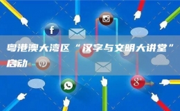粵港澳大灣區(qū)“漢字與文明大講堂”啟動(dòng)