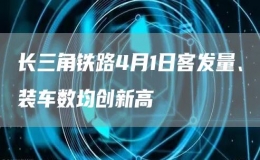 長(zhǎng)三角鐵路4月1日客發(fā)量、裝車(chē)數(shù)均創(chuàng)新高