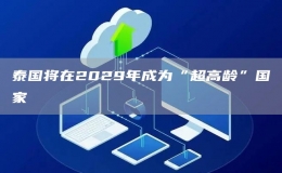 泰國將在2029年成為“超高齡”國家