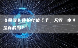 《星源》將拍續(xù)集《十一天零一夜》是真的嗎？