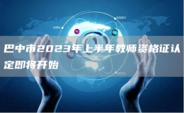 巴中市2023年上半年教師資格證認(rèn)定即將開始