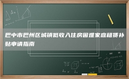 巴中市巴州區(qū)城鎮(zhèn)低收入住房困難家庭租賃補(bǔ)貼申請(qǐng)指南