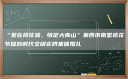 “愛在桃花源，情定大青山”萊西市南墅桃花節(jié)暨新時代文明實踐集體婚禮