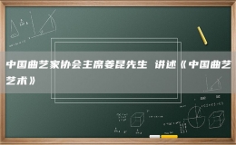 中國(guó)曲藝家協(xié)會(huì)主席姜昆先生 講述《中國(guó)曲藝藝術(shù)》