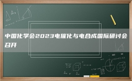 中國化學(xué)會(huì)2023電催化與電合成國際研討會(huì)召開