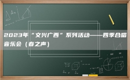 2023年“文興廣西”系列活動(dòng)——四季合唱音樂會(huì)（春之聲）