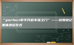 “perfect牽手開(kāi)啟幸福之門(mén)”——結(jié)婚登記集體頒證儀式