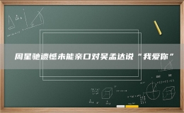 ?周星馳遺憾未能親口對(duì)吳孟達(dá)說(shuō)“我愛(ài)你”