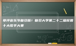 草坪音樂節(jié)復(fù)旦版！復(fù)旦大學(xué)第二十二屆校園十大歌手大賽