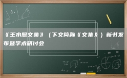 《王水照文集》（下文簡(jiǎn)稱(chēng)《文集》）新書(shū)發(fā)布暨學(xué)術(shù)研討會(huì)