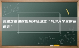 高雅藝術(shù)進(jìn)校園系列活動(dòng)之“同濟(jì)大學(xué)交響音樂會”