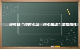 ，魯?shù)榭h“櫻你心動(dòng)?桃心相送”集體婚禮