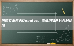 何超云未婚夫Douglas：高級消防隊長身材標(biāo)準(zhǔn)