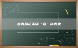 春有約花不誤‘音’你而來(lái)