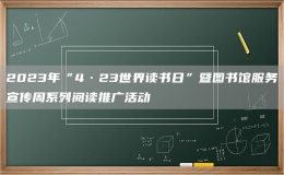 2023年“4·23世界讀書日”暨圖書館服務宣傳周系列閱讀推廣活動