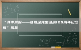 “書中景深——趙景深先生誕辰120周年紀念展”揭幕