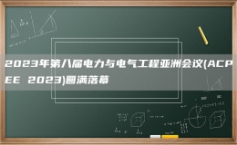 2023年第八屆電力與電氣工程亞洲會(huì)議(ACPEE 2023