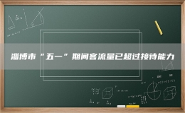 淄博市“五一”期間客流量已超過接待能力