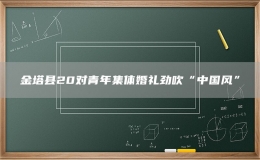 金塔縣20對(duì)青年集體婚禮勁吹“中國風(fēng)”