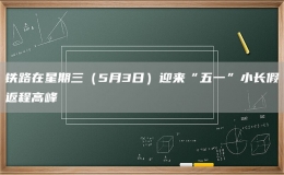 鐵路在星期三（5月3日）迎來(lái)“五一”小長(zhǎng)假返程高峰