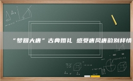 “夢回大唐”古典婚禮 感受唐風(fēng)唐韻別樣情