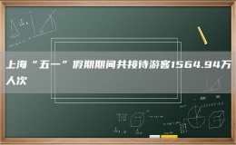 上?！拔逡弧奔倨谄陂g共接待游客1564.94萬(wàn)人次