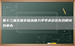 第十三屆全國實驗流體力學(xué)學(xué)術(shù)會議在合肥成功舉辦