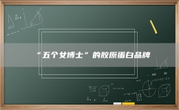 ?“五個(gè)女博士”的膠原蛋白品牌