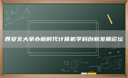 西安交大舉辦新時代計算機(jī)學(xué)科創(chuàng)新發(fā)展論壇
