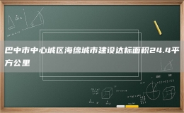 巴中市中心城區(qū)海綿城市建設達標面積24.4平方公里