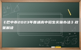 《巴中市2023年普通高中招生實施辦法》政策解讀