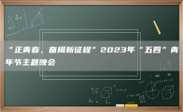“正青春，奮楫新征程”2023年“五四”青年節(jié)主題晚會