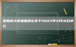 德陽市大型集體婚禮將于2023年5月18日舉行