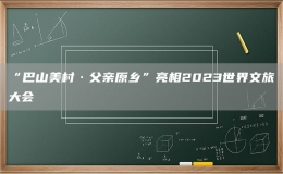 “巴山美村·父親原鄉(xiāng)”亮相2023世界文旅大會(huì)