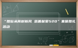 “婚俗從簡樹新風(fēng) 慈善獻(xiàn)愛520”集體婚禮活動