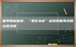 倡導婚俗新風，“景區(qū)辦證”起到有智有效的示范引領