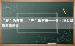 “音”為有你，“聲”生不息——5·12公益鋼琴音樂(lè)會(huì)