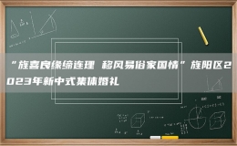 “旌喜良緣締連理 移風(fēng)易俗家國(guó)情”旌陽(yáng)區(qū)2023年新中式集體婚禮